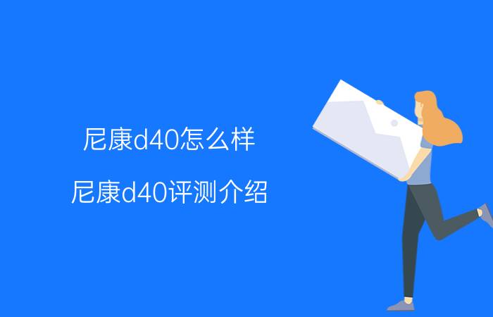 尼康d40怎么样 尼康d40评测介绍